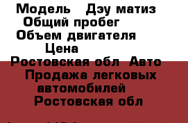  › Модель ­ Дэу матиз › Общий пробег ­ 212 › Объем двигателя ­ 1 › Цена ­ 120 000 - Ростовская обл. Авто » Продажа легковых автомобилей   . Ростовская обл.